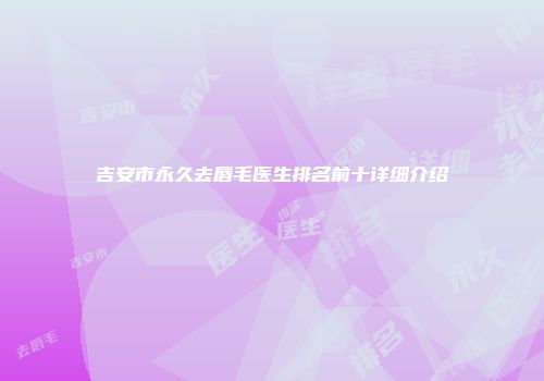 吉安市永久去唇毛医生排名前十详细介绍