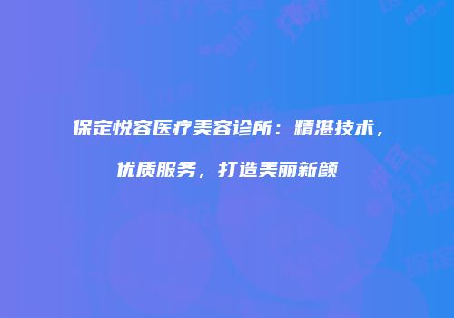 保定悦容医疗美容诊所：精湛技术，优质服务，打造美丽新颜