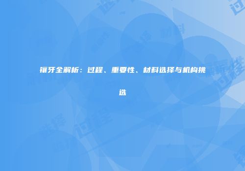镶牙全解析：过程、重要性、材料选择与机构挑选