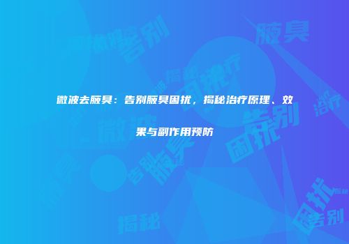 微波去腋臭：告别腋臭困扰，揭秘治疗原理、效果与副作用预防