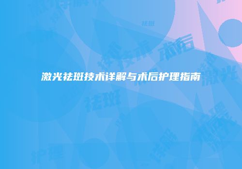 激光祛斑技术详解与术后护理指南