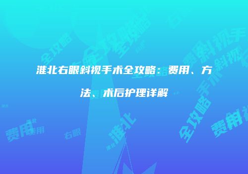 淮北右眼斜视手术全攻略：费用、方法、术后护理详解