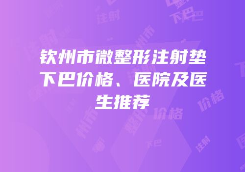 钦州市微整形注射垫下巴价格、医院及医生推荐