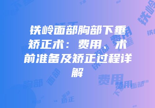 铁岭面部胸部下垂矫正术：费用、术前准备及矫正过程详解