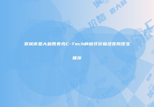 宣城市意大利西泰克C-Tech种植牙价格及医院医生推荐