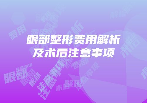 眼部整形费用解析及术后注意事项