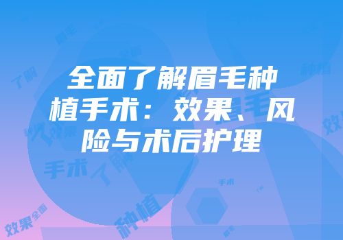 全面了解眉毛种植手术：效果、风险与术后护理