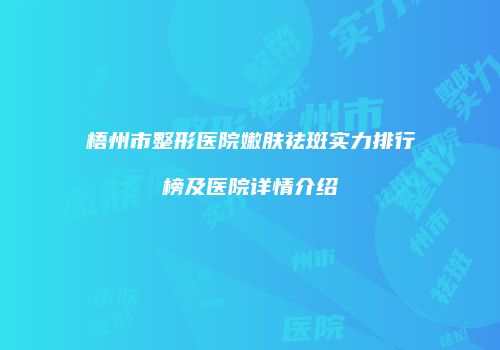 梧州市整形医院嫩肤祛斑实力排行榜及医院详情介绍