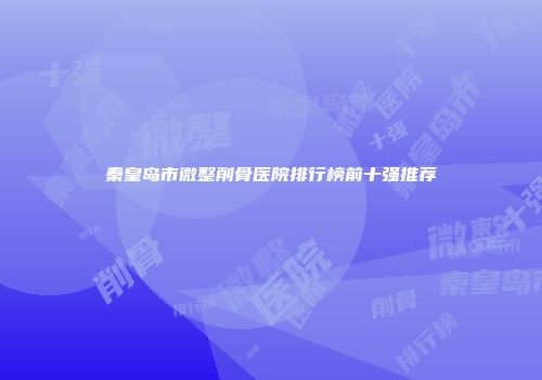 秦皇岛市微整削骨医院排行榜前十强推荐