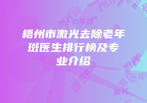 梧州市激光去除老年斑医生排行榜及专业介绍