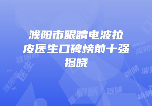 濮阳市眼睛电波拉皮医生口碑榜前十强揭晓