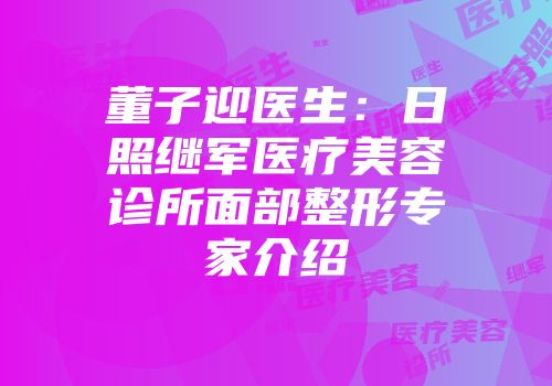 董子迎医生：日照继军医疗美容诊所面部整形专家介绍