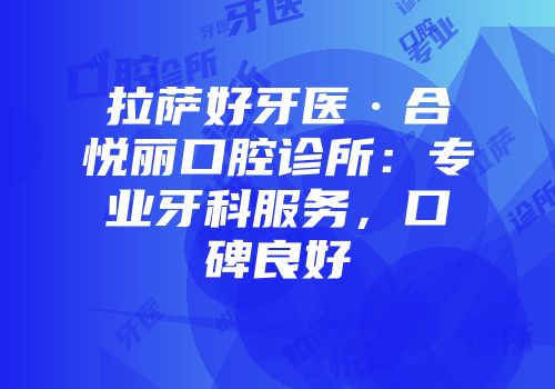 拉萨好牙医·合悦丽口腔诊所：专业牙科服务，口碑良好