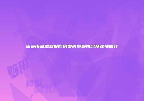 南京市鼻翼软骨畸形整形医院排名及详情简介