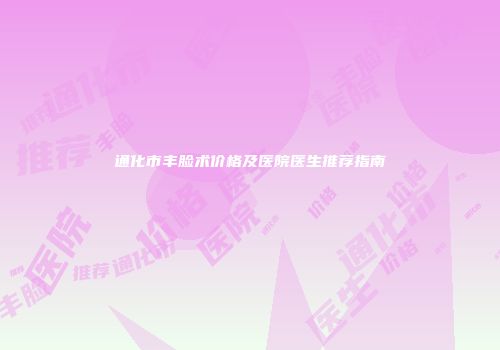 通化市丰脸术价格及医院医生推荐指南