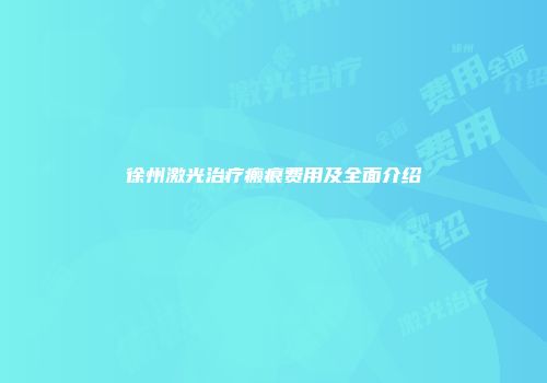 徐州激光治疗瘢痕费用及全面介绍