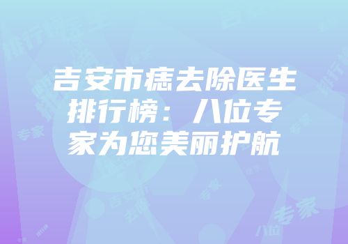 吉安市痣去除医生排行榜：八位专家为您美丽护航