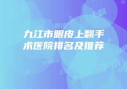 九江市眼皮上翻手术医院排名及推荐
