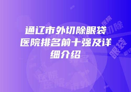 通辽市外切除眼袋医院排名前十强及详细介绍