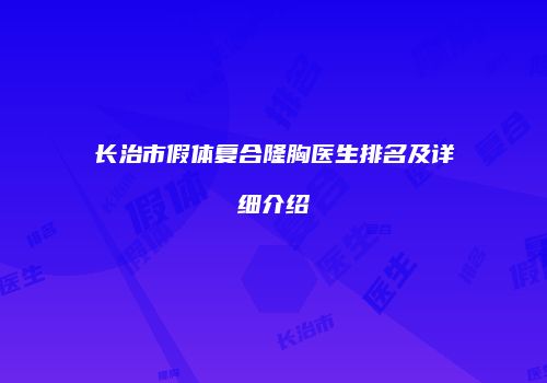长治市假体复合隆胸医生排名及详细介绍