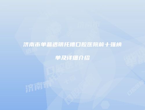 济南市单晶透明托槽口腔医院前十强榜单及详细介绍