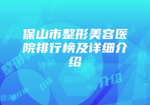 保山市整形美容医院排行榜及详细介绍