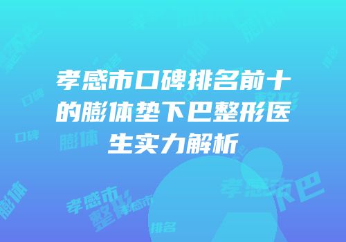 孝感市口碑排名前十的膨体垫下巴整形医生实力解析