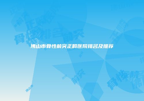 佛山市骨性前突正畸医院排名及推荐