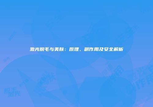 激光脱毛与美肤：原理、副作用及安全解析