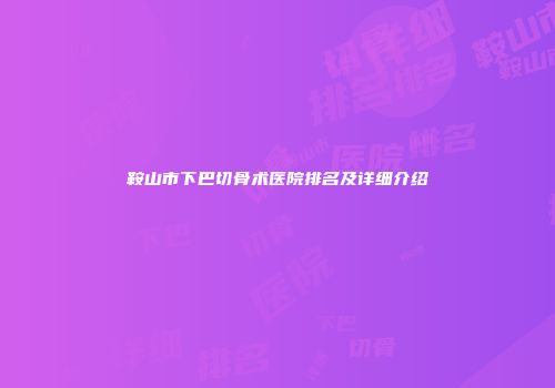 鞍山市下巴切骨术医院排名及详细介绍