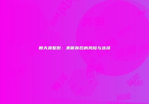 朝天鼻整形：美丽背后的风险与选择
