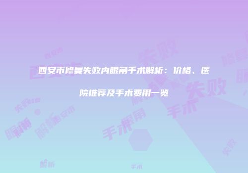 西安市修复失败内眼角手术解析：价格、医院推荐及手术费用一览