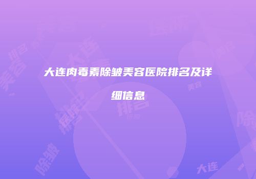 大连肉毒素除皱美容医院排名及详细信息