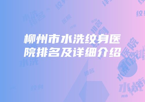 柳州市水洗纹身医院排名及详细介绍