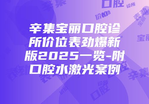 辛集宝丽口腔诊所价位表劲爆新版2025一览-附口腔水激光案例