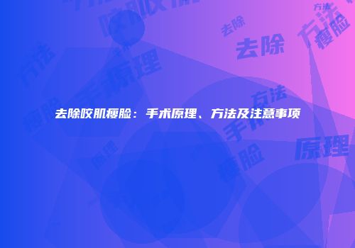 去除咬肌瘦脸：手术原理、方法及注意事项