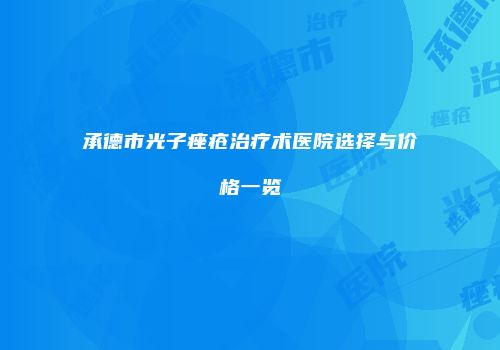 承德市光子痤疮治疗术医院选择与价格一览