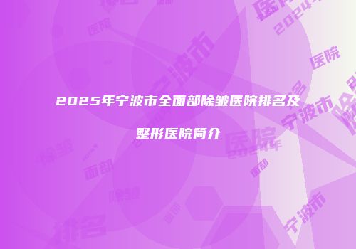 2025年宁波市全面部除皱医院排名及整形医院简介