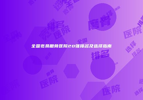 全国宽鼻磨骨医院20强排名及选择指南