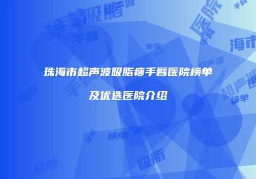 珠海市超声波吸脂瘦手臂医院榜单及优选医院介绍