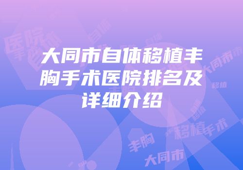 大同市自体移植丰胸手术医院排名及详细介绍