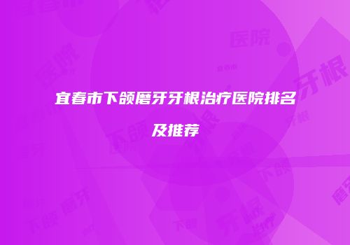 宜春市下颌磨牙牙根治疗医院排名及推荐