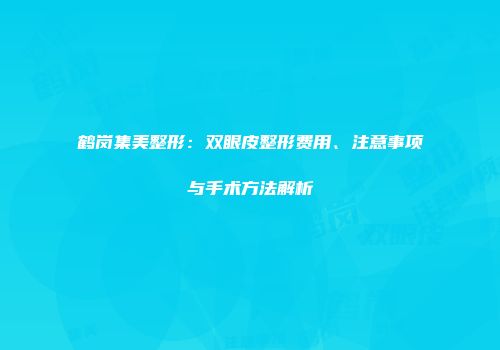 鹤岗集美整形：双眼皮整形费用、注意事项与手术方法解析