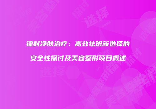 镭射净肤治疗：高效祛斑新选择的安全性探讨及美容整形项目概述