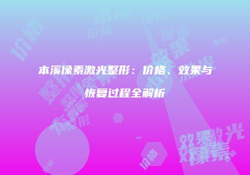 本溪像素激光整形：价格、效果与恢复过程全解析