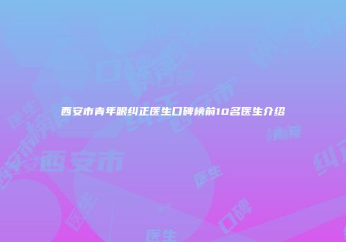 西安市青年眼纠正医生口碑榜前10名医生介绍