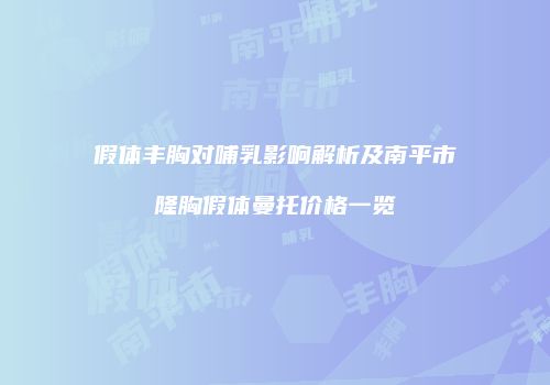 假体丰胸对哺乳影响解析及南平市隆胸假体曼托价格一览