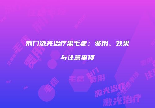 荆门激光治疗黑毛痣：费用、效果与注意事项