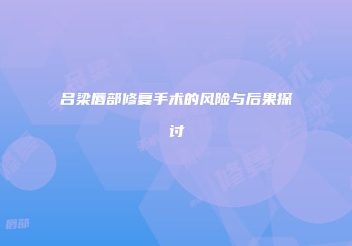 吕梁唇部修复手术的风险与后果探讨