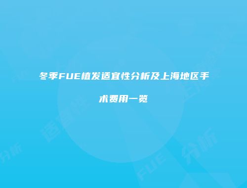 冬季FUE植发适宜性分析及上海地区手术费用一览
